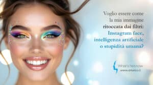 Scopri di più sull'articolo Voglio essere come la mia immagine ritoccata dai filtri: Instagram face, intelligenza artificiale o stupidità umana?