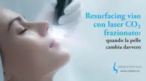 Scopri di più sull'articolo Resurfacing viso con laser CO₂ frazionato: quando la pelle cambia davvero